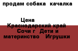 продам собака- качалка › Цена ­ 1 000 - Краснодарский край, Сочи г. Дети и материнство » Игрушки   